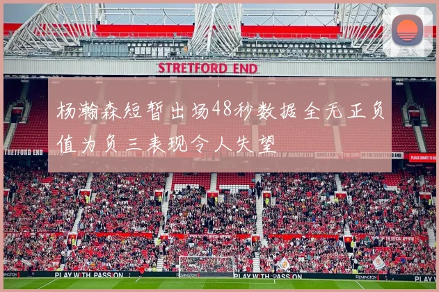 杨瀚森短暂出场48秒数据全无正负值为负三表现令人失望