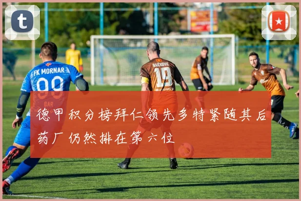 德甲积分榜拜仁领先多特紧随其后药厂仍然排在第六位