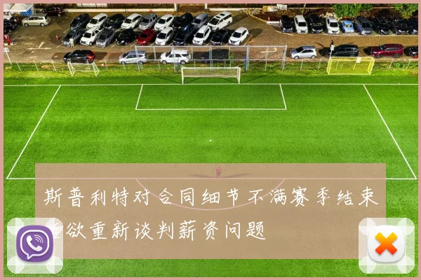 斯普利特对合同细节不满赛季结束后欲重新谈判薪资问题
