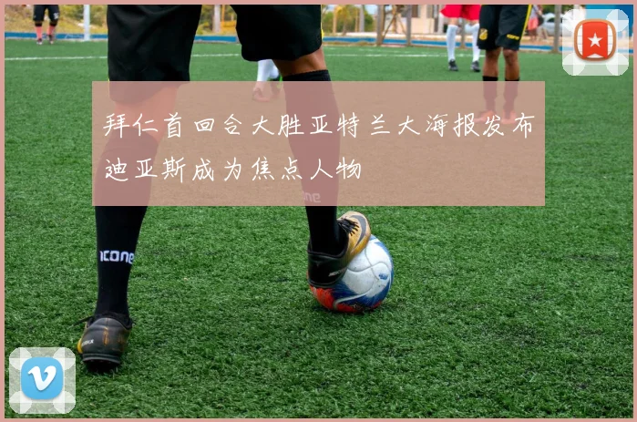 拜仁首回合大胜亚特兰大海报发布迪亚斯成为焦点人物